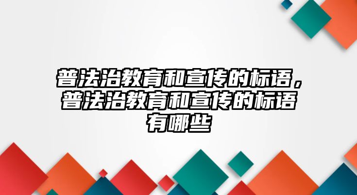 普法治教育和宣傳的標語，普法治教育和宣傳的標語有哪些