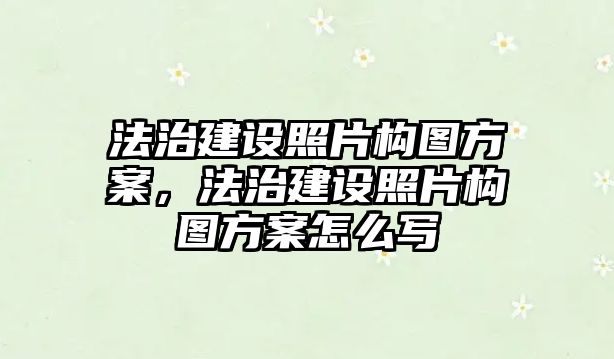 法治建設照片構圖方案，法治建設照片構圖方案怎么寫