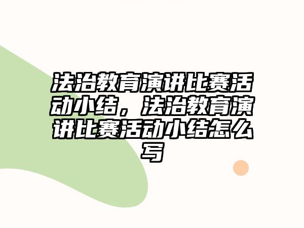 法治教育演講比賽活動(dòng)小結(jié)，法治教育演講比賽活動(dòng)小結(jié)怎么寫