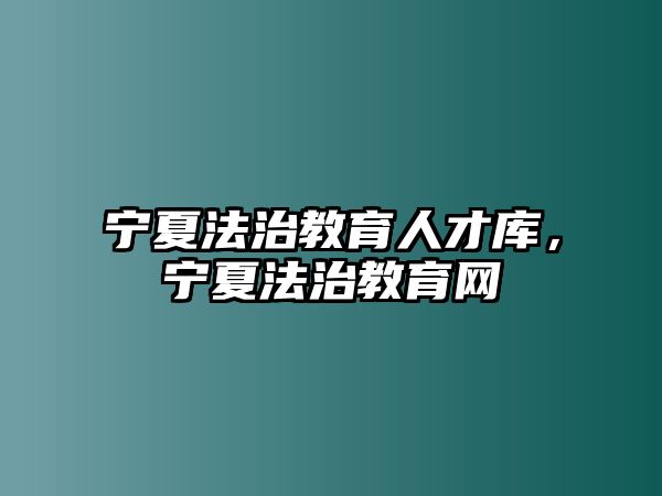 寧夏法治教育人才庫，寧夏法治教育網