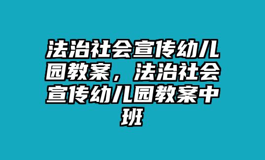 法治社會(huì)宣傳幼兒園教案，法治社會(huì)宣傳幼兒園教案中班