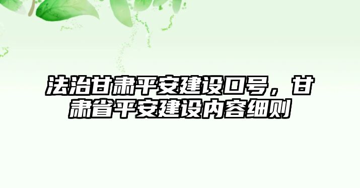 法治甘肅平安建設口號，甘肅省平安建設內容細則